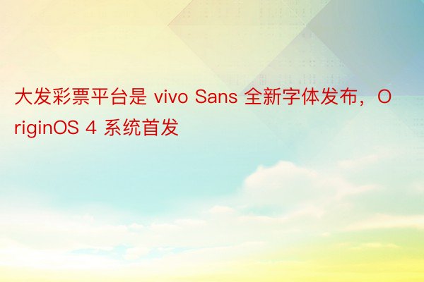 大发彩票平台是 vivo Sans 全新字体发布，OriginOS 4 系统首发